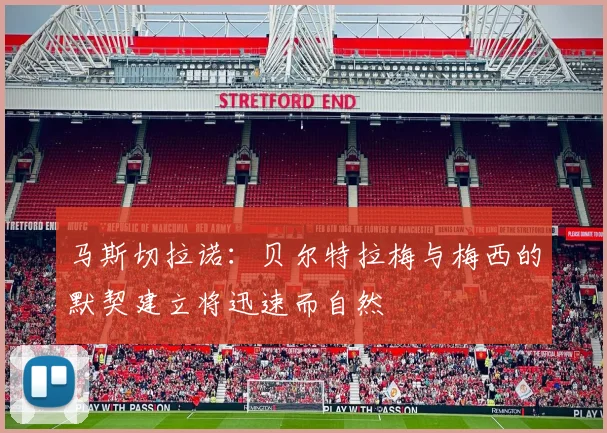 马斯切拉诺：贝尔特拉梅与梅西的默契建立将迅速而自然