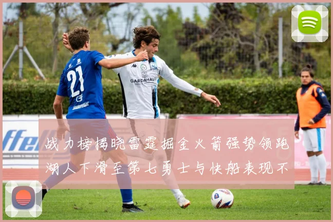 战力榜揭晓雷霆掘金火箭强势领跑湖人下滑至第七勇士与快船表现不佳