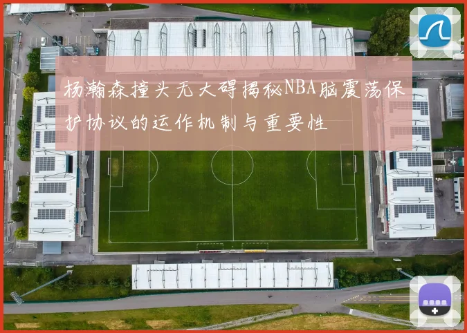 杨瀚森撞头无大碍揭秘NBA脑震荡保护协议的运作机制与重要性