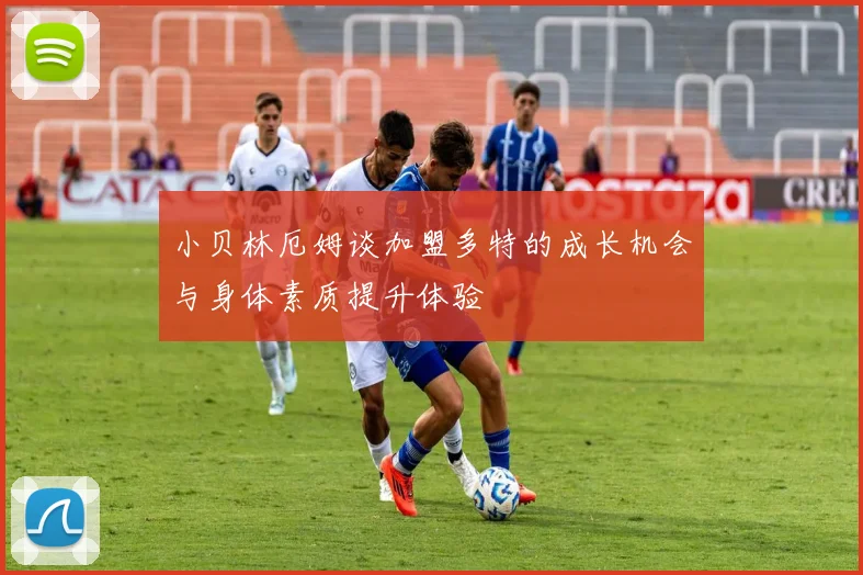 小贝林厄姆谈加盟多特的成长机会与身体素质提升体验