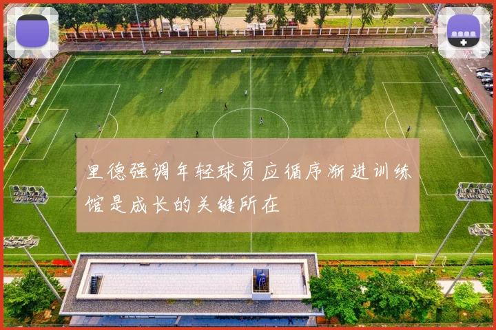里德强调年轻球员应循序渐进训练馆是成长的关键所在