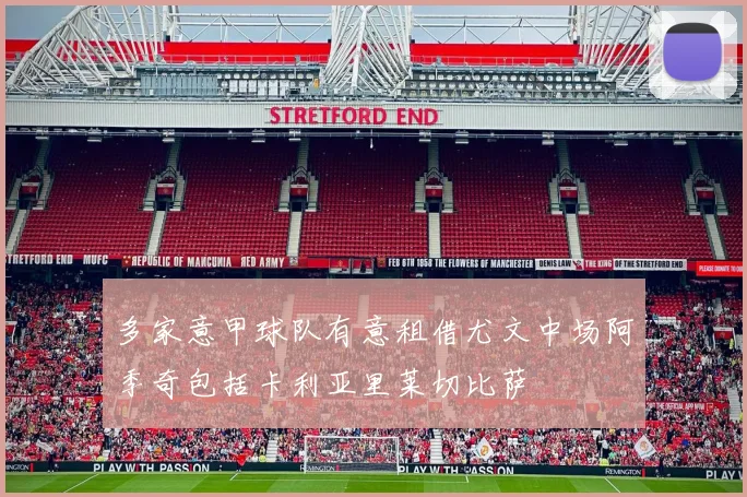 多家意甲球队有意租借尤文中场阿季奇包括卡利亚里莱切比萨