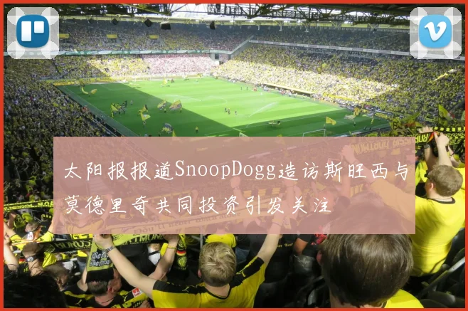 太阳报报道SnoopDogg造访斯旺西与莫德里奇共同投资引发关注