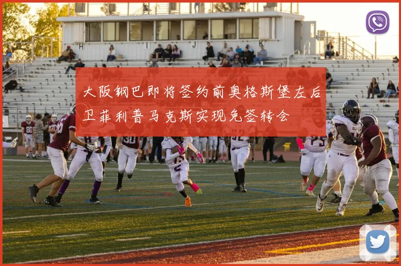 大阪钢巴即将签约前奥格斯堡左后卫菲利普马克斯实现免签转会