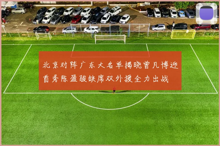 北京对阵广东大名单揭晓曾凡博迎首秀陈盈骏缺席双外援全力出战