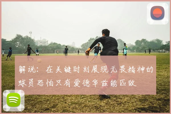 解说：在关键时刻展现无畏精神的球员恐怕只有爱德华兹能匹敌