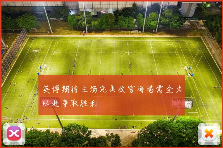 英博期待主场完美收官海港需全力以赴争取胜利