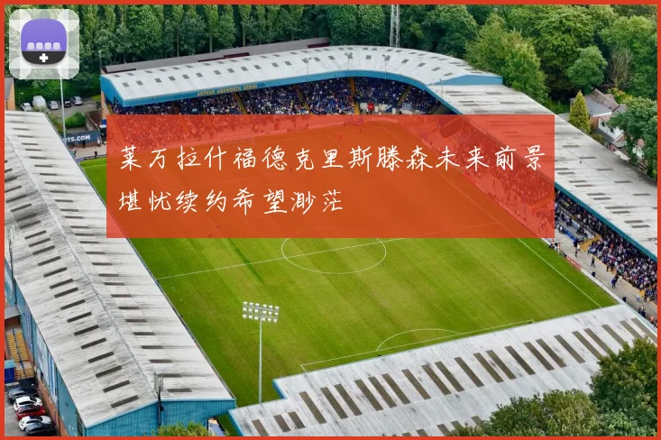 莱万拉什福德克里斯滕森未来前景堪忧续约希望渺茫