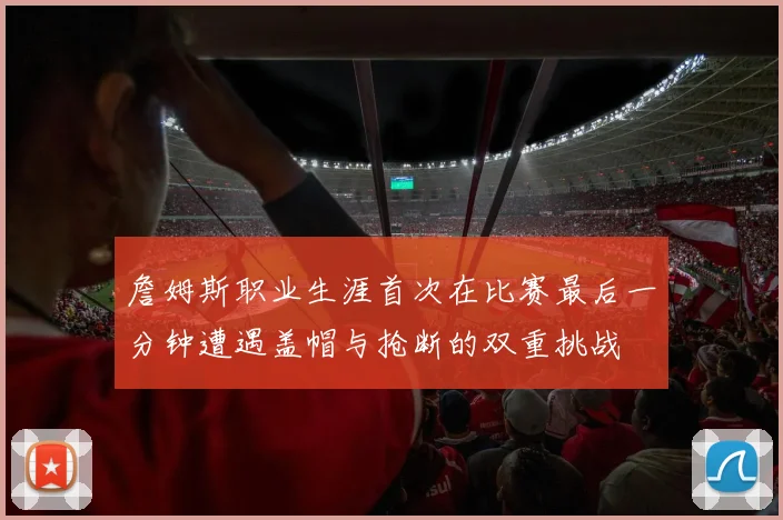詹姆斯职业生涯首次在比赛最后一分钟遭遇盖帽与抢断的双重挑战