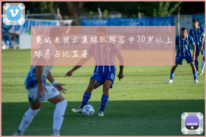 曼城老将云集球队阵容中30岁以上球员占比显著