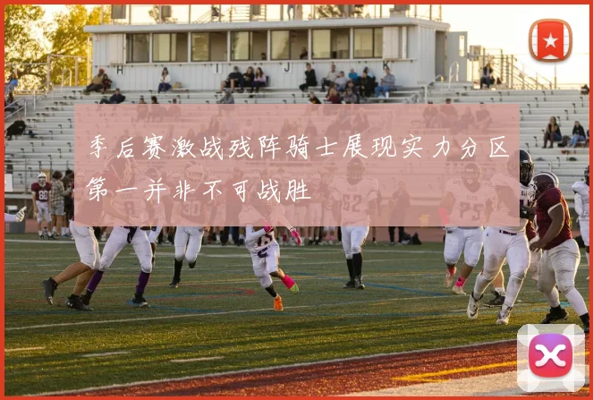 季后赛激战残阵骑士展现实力分区第一并非不可战胜