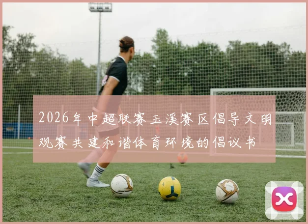 2026年中超联赛玉溪赛区倡导文明观赛共建和谐体育环境的倡议书