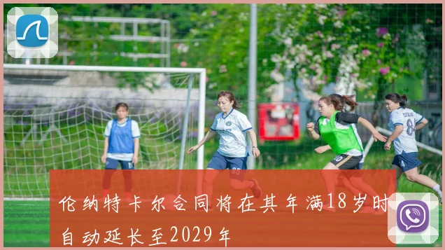 伦纳特卡尔合同将在其年满18岁时自动延长至2029年